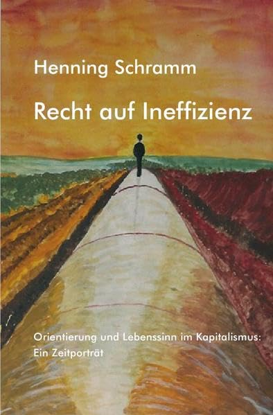 Recht auf Ineffizienz: Orientierung und Lebenssinn im Kapitalismus: Ein Zeitporträt Business, Finance & Career
