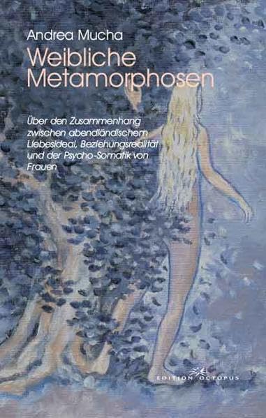 Weibliche Metamorphosen: Über den Zusammenhang zwischen abendländischem Liebesleid, Beziehunsrealität und der Psycho-Somatik von Frauen Health, Nutrition & Fitness