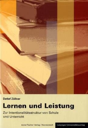 Lernen und Leistung: Zur Intentionalitätsstruktur von Schule und Unterricht: Zur Intentionalitätsstruktur von Schule und Unterricht. Habil.-Schr. Books