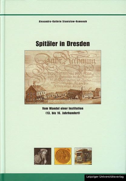 Spitäler in Dresden: Vom Wandel einer Institution (13. bis 16. Jahrhundert) (Schriften zur sächsischen Geschichte und Volkskunde) Business, Finance & Career