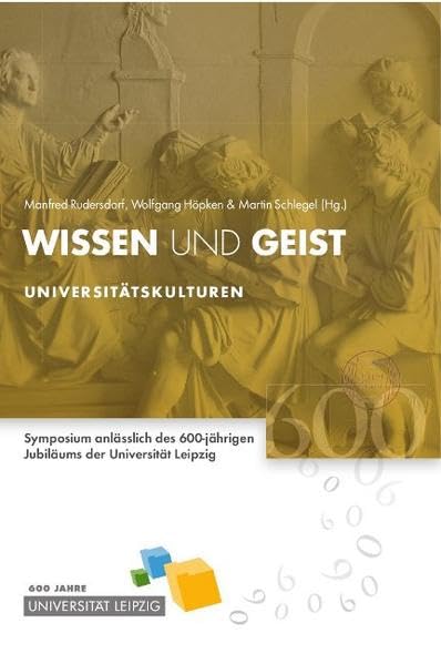 Wissen und Geist: Universitätskulturen: Universitätskulturen. Symposium anlässlich des 600jährigen Jubiläums der Universität Leipzig Politics & History