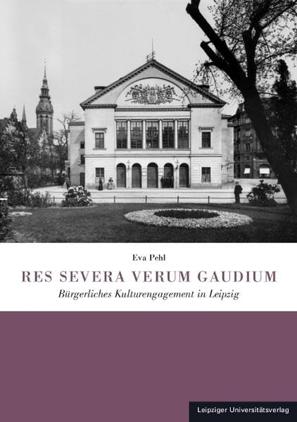 RES SEVERA VERUM GAUDIUM: Bürgerliches Kulturengagement in Leipzig German history