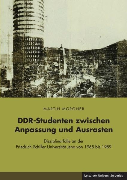 DDR-Studenten zwischen Anpassung und Ausrasten: Disziplinarfälle an der Friedrich-Schiller-Universität Jena von 1965 bis 1989 General education