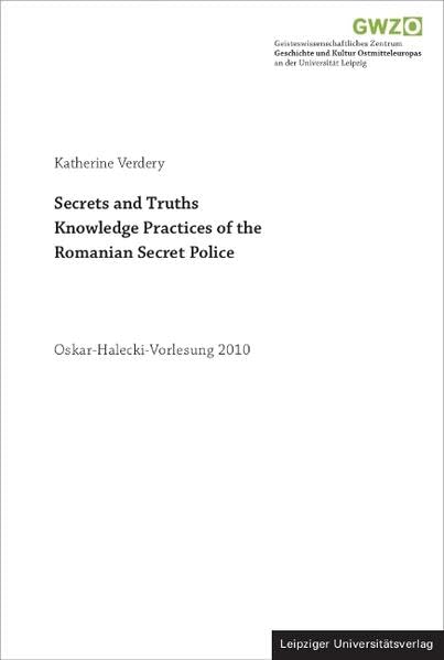 Secrets and Truths. Knowledge Practices of the Romanian Secret Police: Oskar-Halecki-Vorlesung 2012 Politics & History