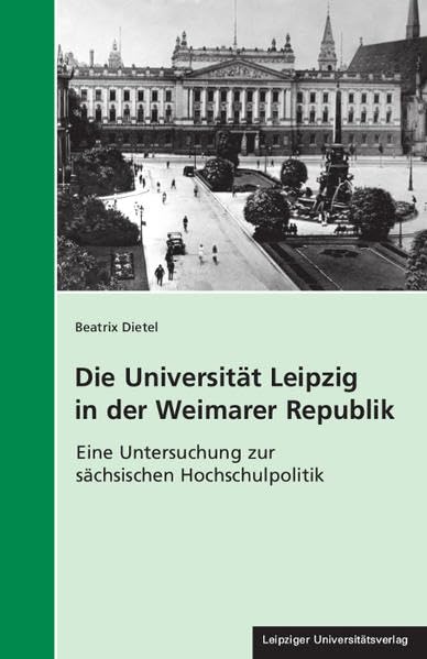 Die Universität Leipzig in der Weimarer Republik: Eine Untersuchung zur sächsischen Hochschulpolitik (Geschichte und Politik in Sachsen) Education & Training