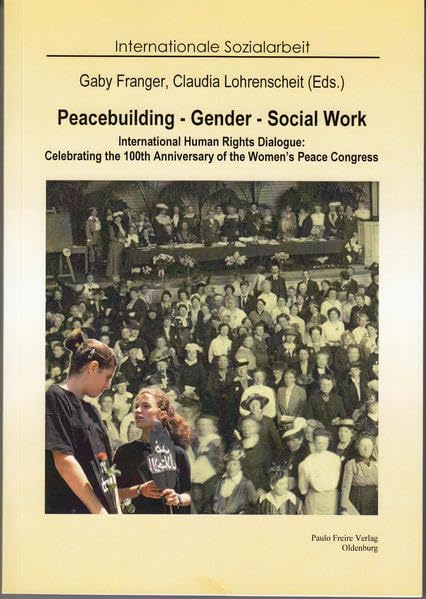 Peacebuilding -Gender - Social Work: International Human Rights Dialogue: Celebrating the 100th Anniversary of the Women's Peace Congress of (Internationale Sozialarbeit) Politics & History