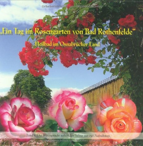Ein Tag im Rosengarten von Bad Rothenfelde: Die Blütenpracht neben der Saline mit 150 Aufnahmen - Band I book