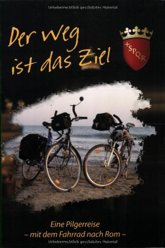 Der Weg ist das Ziel: Eine Pilgerreise - mit dem Fahrrad nach Rom Essays & Short Stories