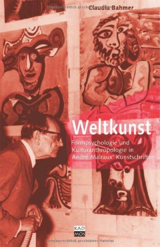 Weltkunst - Formpsychologie und Kulturanthropologie in André Malraux' Kunstschriften: Formpsychologie und Kulturanthropologie in André Malraux ... in André Malraux' Kunstschriften. Diss. Film, Art & Culture