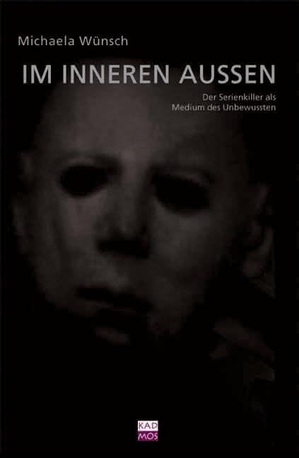 Im inneren Außen. Der Serienkiller als Medium des Unbewussten (Kaleidogramme, Band 54) Film, Art & Culture