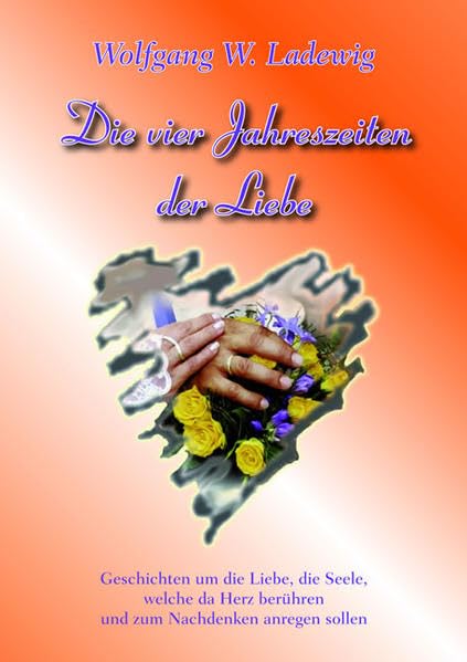 Die vier Jahreszeiten der Liebe: Geschichten um die Liebe, die Seele, welche das Herz berühren und zum Nachdenken anregen sollen Poetry