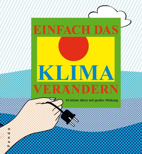 Einfach das Klima verändern: 50 kleine Ideen mit großer Wirkung zur Eindämmung der Erderwärmung und des Treibhauseffekts Natural Sciences