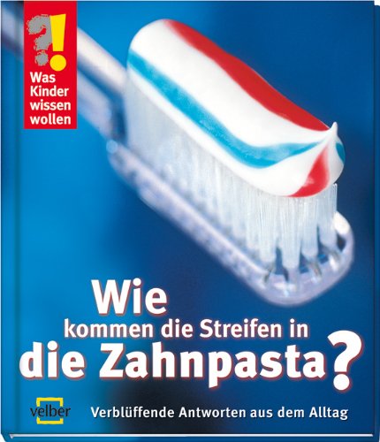 Wie kommen die Streifen in die Zahnpasta?: Verblüffende Antworten aus dem Alltag Learning & Reference