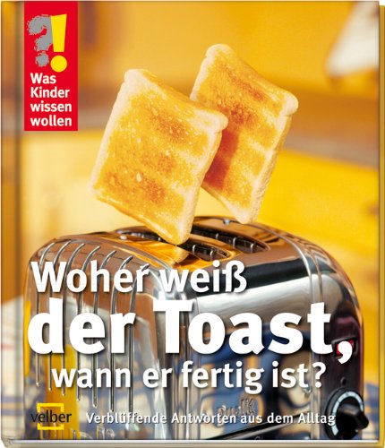 Was Kinder wissen wollen. Woher weiß der Toast, wann er fertig ist? Verblüffende Antworten aus dem Alltag Non-fiction