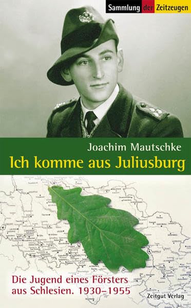 Ich komme aus Juliusburg: Die Jugend eines Försters aus Schlesien. 1930-1955 (Sammlung der Zeitzeugen) German history