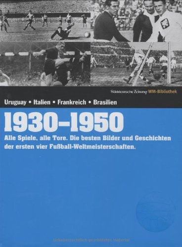 1930-1950. Süddeutsche Zeitung WM-Bibliothek: Alle Spiele, alle Tore. Die besten Bilder und Geschichten der 1.-4. Fußball-Weltmeisterschaft Reference Books