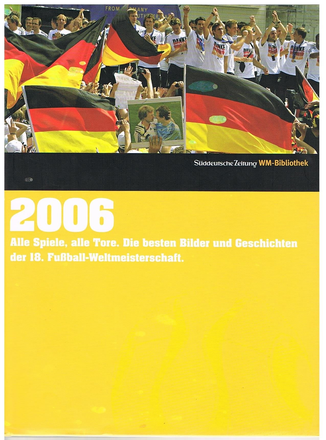 2006. Süddeutsche Zeitung WM-Bibliothek: Alles Spiele, alle Tore. Die besten Bilder und Geschichten der 18. Fußball-Weltmeisterschaft Reference Books