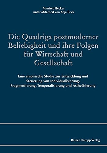 Die Quadriga postmoderner Beliebigkeit und ihre Folgen für Wirtschaft und Gesellschaft: Eine empirische Studie zur Entwicklung und Steuerung von Individualisierung, Fragmentierung, Temporalisierung und Ästhetisierung Books