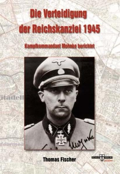 Die Verteidigung der Reichskanzlei 1945: Kampfkommandant Mohnke berichtet German history