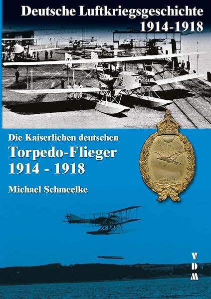 Die Kaiserlichen deutschen Torpedo-Flieger 1914-1918 (Deutsche Luftkriegsgeschichte 1914-1918) Business & Technology