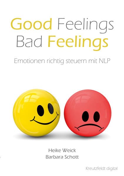 Good Feelings – Bad Feelings: Emotionen richtig steuern mit NLP Business, Finance & Career