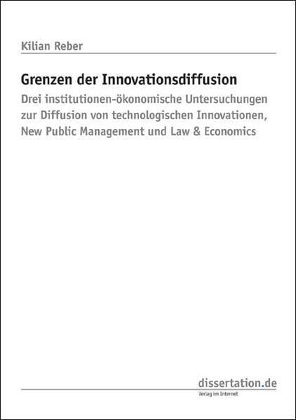 Grenzen der Innovationsdiffusion: Drei institutionen-ökonomische Untersuchungen zur Diffusion von technologischen Innovationen, New Public Management und Law & Economics (Dissertation Classic) Law