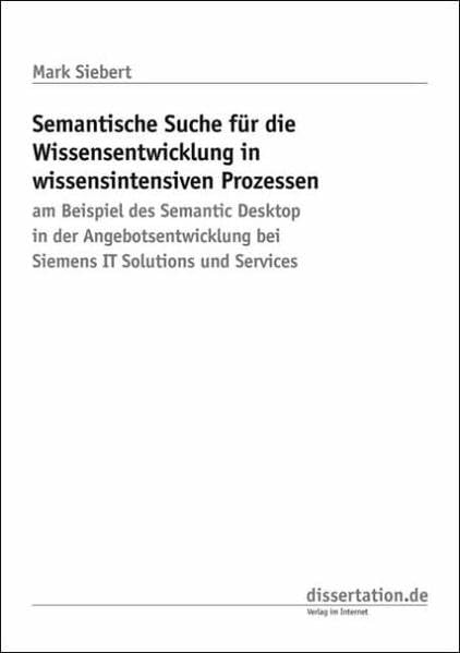 Semantische Suche für die Wissensentwicklung in wissensintensiven Prozessen: am Beispiel des Semantic Desktop in der Angebotsentwicklung bei Siemens IT Solutions and Services (Dissertation Classic) Business, Finance & Career