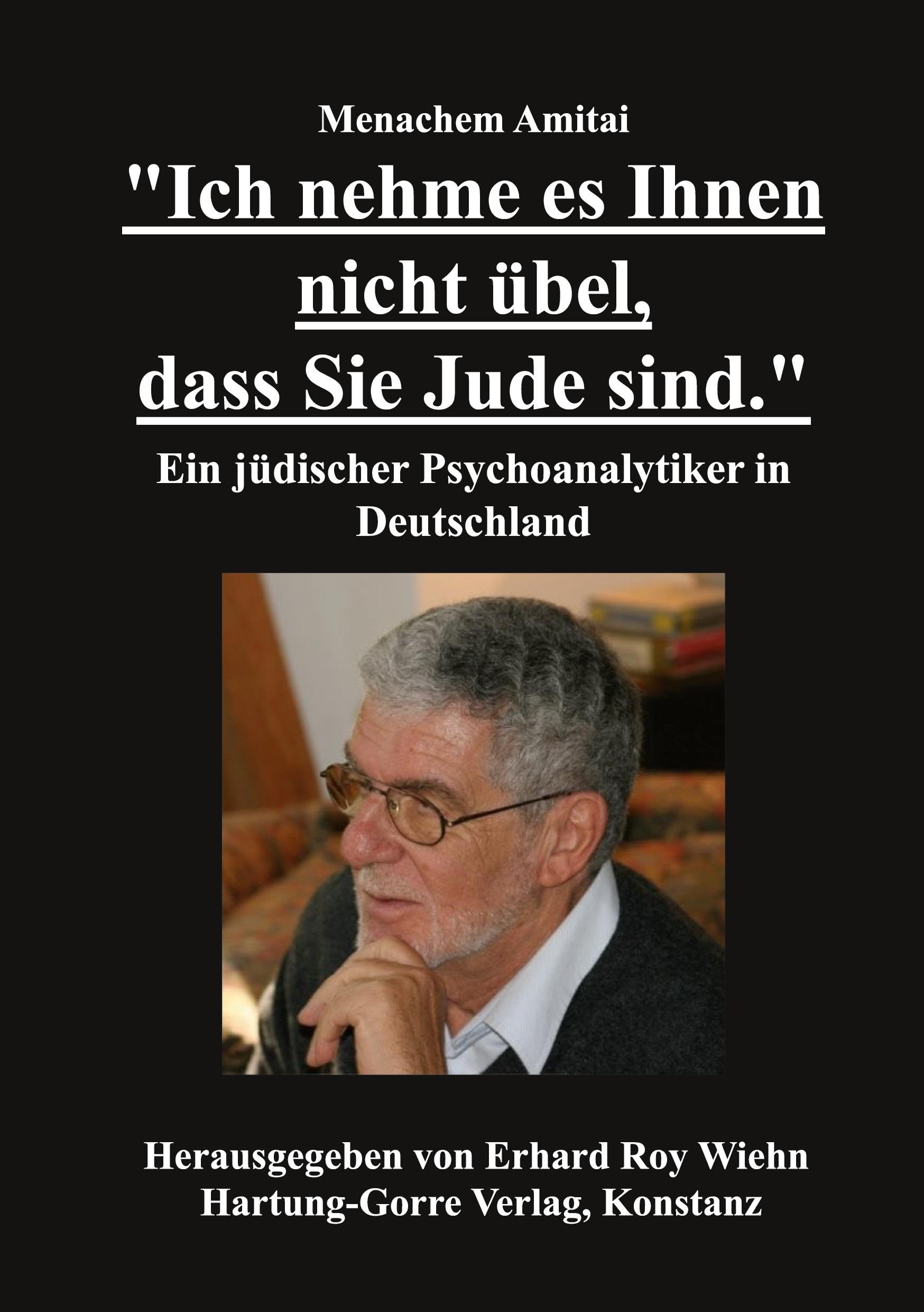 "Ich nehme es Ihnen nicht übel, dass Sie Jude sind.": Ein jüdischer Psychoanalytiker in Deutschland: Ein Psychoanalytiker in Deutschland Memories