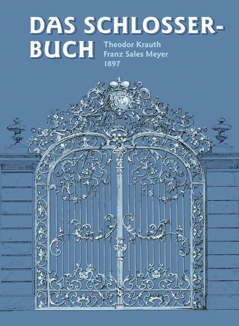 Das Schlosserbuch: Die Kunstschlosserei und Bauschlosserei in ihrem gewöhnlichen Umfange mit besonderer Berücksichtigung der kunstgewerblichen Form (HolzWerken) Media & Communication