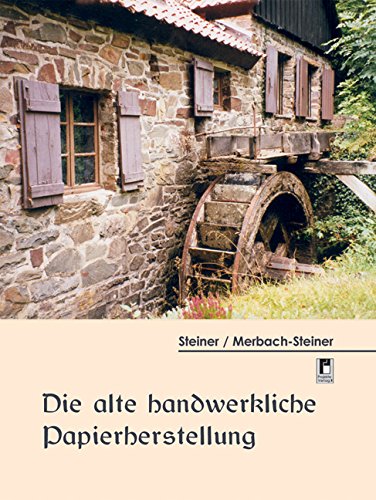 Die alte handwerkliche Papierherstellung: Aus vielerlei, besonders archivarischen Quellen erarbeitet und durch historische Entwicklungen und Durch die ... Papiermühlen und ihrer Papiermacher erläutert Business, Finance & Career