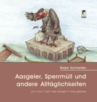Aasgeier, Sperrmüll und andere Alltäglichkeiten: von A bis Z, mehr oder weniger in Verse gepresst Poetry
