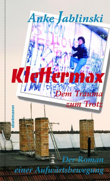 Klettermax: Dem Trauma zum Trotz - Roman einer Aufwärtsbewegung Personalities