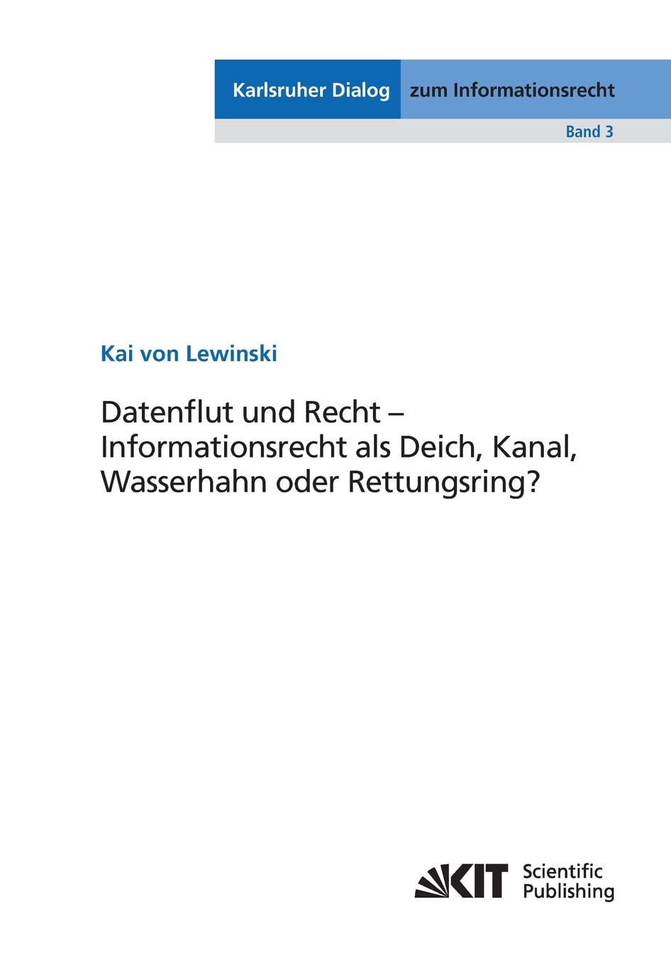 Datenflut und Recht - Informationsrecht als Deich, Kanal, Wasserhahn oder Rettungsring? (Karlsruher Dialog zum Informationsrecht) Law