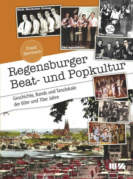 Regensburger Beat- und Popkultur: Geschichte, Bands und Tanzlokale der 60er und 70er Jahre Arts & Music