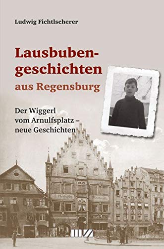 Lausbubengeschichten aus Regensburg: Der Wiggerl vom Arnulfsplatz - neue Geschichten Humour & Satire