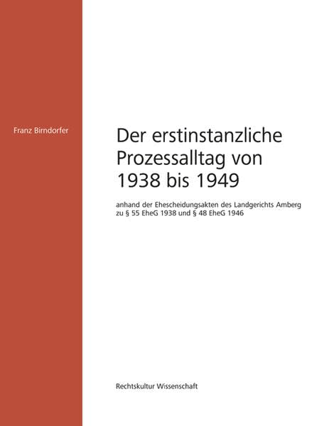 Der allgemeine erstinstanzliche Prozessalltag von 1938 bis 1949: anhand der Ehescheidungsakten des Landgerichts Amberg zu § 55 EheG 1938 und § 48 EheG 1946 (Rechtskultur Wissenschaft) Law