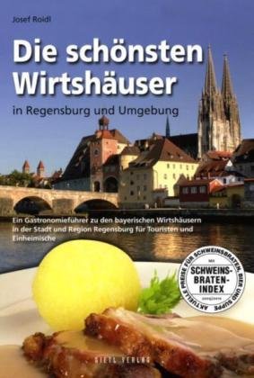 Die schönsten Wirtshäuser in Regensburg und Umgebung: Ein Gastronomieführer zu den bayerischen Wirtshäusern in der Stadt und Region Regensburg für Touristen und Einheimische Leisure, Home & Garden