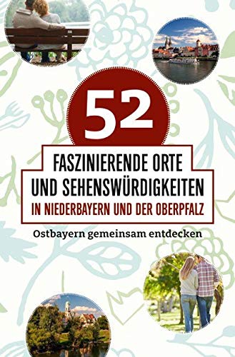 52 faszinierende Orte und Sehenswürdigkeiten in Niederbayern und der Oberpfalz Leisure, Home & Garden