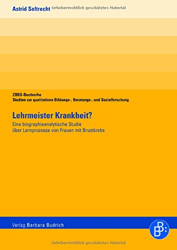 Lehrmeister Krankheit?: Eine biographieanalytische Studie über Lernprozesse von Frauen mit Brustkrebs (ZBBS-Buchreihe: Studien zur qualitativen Bildungs-, Beratungs- und Sozialforschung) Natural Sciences