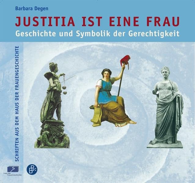 Justitia ist eine Frau: Geschichte und Symbolik der Gerechtigkeit (Schriften aus dem Haus der FrauenGeschichte) Books