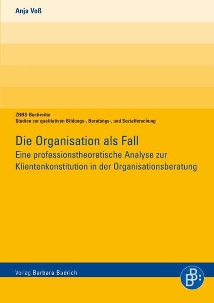 Die Organisation als Fall: Eine professionstheoretische Analyse zur Klientenkonstitution in der Organisationsberatung (ZBBS-Buchreihe: Studien zur ... Bildungs-, Beratungs- und Sozialforschung) Books