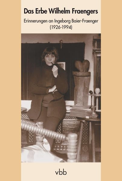Das Erbe Wilhelm Fraengers: Erinnerungen an Ingeborg Baier-Fraenger (1926-1994) (Schriftenreihe des Wilhelm-Fraenger-Instituts Potsdam) Memories
