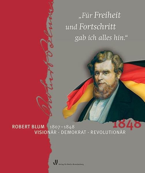 Für Freiheit und Fortschritt gab ich alles hin: Robert Blum (1807-1848). Visionär - Demokrat - Revolutionär Art & Literature