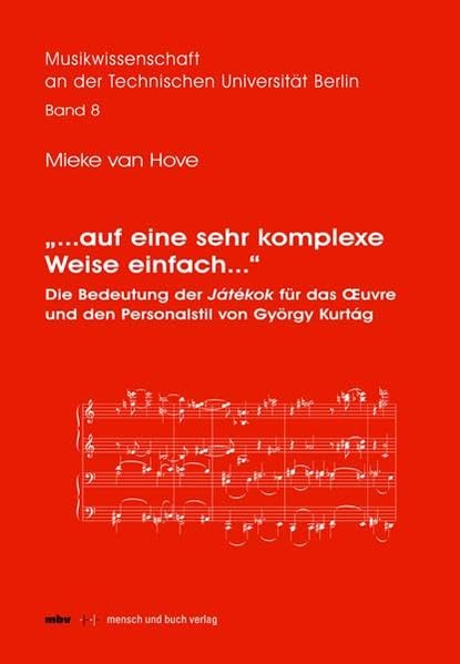 "... auf eine sehr komplexe Weise einfach...": Die Bedeutung der Játékok für das Oeuvre und den Personalstil von György Kurtág (Musikwissenschaft an der Technischen Universität Berlin (MwTUB)) Arts & Music