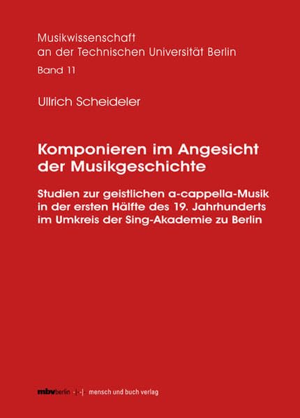 Komponieren im Angesicht der Musikgeschichte: Studien zur geistlichen a-cappella-Musik in der ersten Hälfte des 19. Jahrhunderts im Umkreis der ... der Technischen Universität Berlin (MwTUB)) Arts & Music