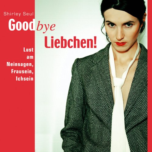 Goodbye Liebchen!: Lust am Neinsagen, Frausein, Ichsein Lifestyle