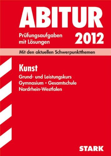 Abitur-Prüfungsaufgaben Gymnasium/Gesamtschule NRW / Kunst Grund- und Leistungskurs 2012: Mit den aktuellen Schwerpunktthemen. Jahrgänge 2007-2011 Study Guides