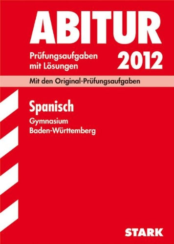 Abitur-Prüfungsaufgaben Gymnasium Baden-Württemberg. Mit Lösungen; Spanisch 2012; Mit den Original-Prüfungsaufgaben Jahrgänge 2004-2011 Study Guides