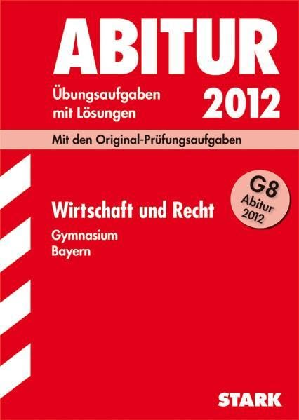 Abitur-Prüfungsaufgaben Gymnasium Bayern. Mit Lösungen / Wirtschaft und Recht G8 Abitur 2012: Mit den Original-Prüfungsaufgaben 2011 und Übungsaufgaben mit Lösungen Study Guides