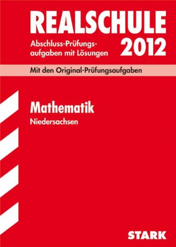 Abschluss-Prüfungsaufgaben Realschule Niedersachsen / Mathematik 2012: Mit den Original-Prüfungsaufgaben Jahrgänge 2007-2011 mit Lösungen. Study Guides
